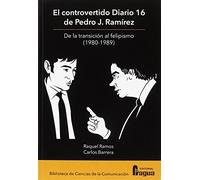El controvertido Diario 16 de Pedro J. Ramírez. De la transición al felipismo (Biblioteca de Ciencias de la Comunicación)