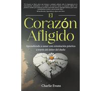 El Corazón Afligido: Aprendiendo a sanar con orientación práctica a través del dolor del duelo (The Grieving Heart Series)