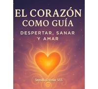 El Corazón Cómo guía: Despertar, Sanar y Amar