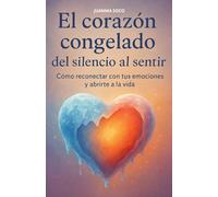 EL CORAZON CONGELADO: Del silencio al sentir...Como reconectar con tus emociones y abrirte a la vida