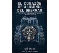 El corazón de aluminio del Sherman: Breve historia de hombres, metal, orgullo y decisiones imposibles