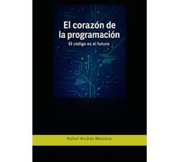 El Corazón De La Programación: El Código Es El Fururo ("Guías Teórico-prácticas y Manuales")