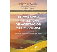 El corazón de la Terapia de Aceptación y Compromiso. Desarrollar una práctica flexible, basada en el proceso y centrada en el cliente, con la Terapia ... (ACT): 290 (Biblioteca de Psicología)