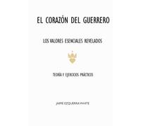 EL CORAZÓN DEL GUERRERO: LOS VALORES ESENCIALES REVELADOS. EDUCANDO EN VALORES. TEORÍA Y EJERCICIOS PRÁCTICOS