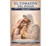 EL CORAZON DEL HOGAR: “Ciencia, Fe y Amor para Criar Hijos Seguros, Sanos y Felices "