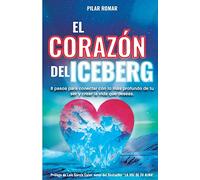 El Corazón Del Iceberg: 8 pasos para conectar con lo más profundo de tu ser y crear la vida que deseas