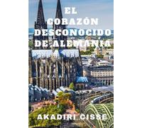 EL CORAZÓN DESCONOCIDO DE ALEMANIA: Guía de viaje a pueblos escondidos, retiros de bienestar y tesoros culturales