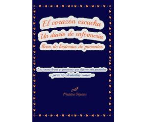 El corazón escucha - Un diario de enfermería lleno de historias de pacientes: Las cosas locas y graciosas que dijeron mis pacientes - para no olvidarlas nunca