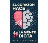 El Corazón Hace Lo Que La Mente Le Dicta: Las 12 Claves de Neurociencia Y Principios Bíblicos Para Transformar Tu Matrimonio