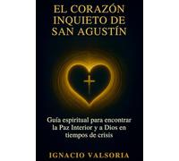 El corazón inquieto de San Agustín: Guía espiritual para encontrar la Paz Interior y a Dios en tiempos de crisis