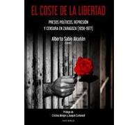 EL COSTE DE LA LIBERTAD: Presos políticos, represión y censura en Zaragoza (1958-1977) (SIN COLECCION)