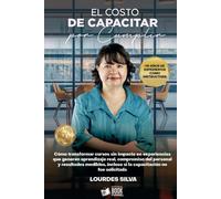 El Costo De Capacitar Por Cumplir: Cómo transformar cursos sin impacto en experiencias que generen aprendizaje real, compromiso del personal y resultados medibles, incluso si la capacitación no fue so