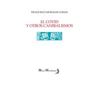 EL COVID Y OTROS CANIBALISMOS | Francisco Morales Lomas