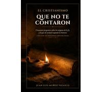 El cristianismo que no te contaron: Cincuenta preguntas sobre los orígenes de la fe, y lo que de verdad responde la historia (El cristianismo antes del dogma)