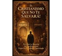 El Cristianismo Que No Te Salvará!: Exponiendo Creencias Equivocadas que Llevan a la Perdición