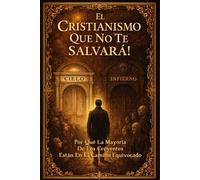 El Cristianismo Que No Te Salvará!: Exponiendo Creencias Equivocadas que Llevan a la Perdición
