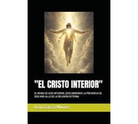 "EL CRISTO INTERIOR": EL REINO DE DIOS INTERIOR, DESCUBRIENDO LA PRESENCIA DE DIOS MÁS ALLÁ DE LA RELIGIÓN EXTERNA
