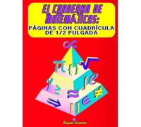 El Cuaderno de Matemáticas: Páginas con Cuadrícula de ½ Pulgada: Cuaderno de Ejercicios de Matemáticas: Tu Herramienta Esencial para el Éxito - Hojas Numeradas para una Organización Perfecta