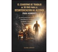 El cuaderno de trabajo de 30 días para la desintoxicación del alcohol para hombres: Un plan práctico para dejar de beber, reequilibrar tu cuerpo, aumentar tu energía y recuperar tu fortaleza mental