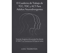 El Cuaderno de Trabajo de TCC, TDC y ACT Para Adultos Neurodivergentes: Protocolos Terapéuticos Estructurados Para Abordar El TDAH Y Las Presentaciones Del Espectro Autista