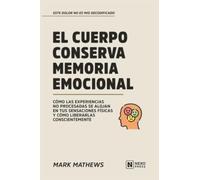 El Cuerpo Conserva Memoria Emocional: Como Las Experiencias No Procesadas Se Alojan En Tus Sensaciones Fisicas Y Como Liberarlas Conscientemente (Este Dolor No Es Mio Decodificado)