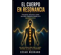 El Cuerpo en Resonancia: Frecuencia, estructura y salud: Una visión integradora basada en la experiencia clínica