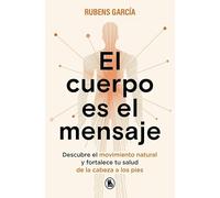 El cuerpo es el mensaje: Descubre el movimiento natural y fortalece tu salud de la cabeza a los pies (Bruguera Tendencias)