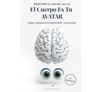 El Cuerpo Es Tu AVATAR: La Inteligencia Artificial Como Tu Segundo Cerebro Digital: El Nuevo Plan Para Una Vida Larga y Plena