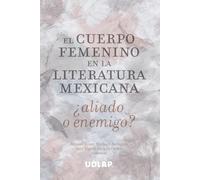 El cuerpo femenino en la literatura mexicana: ¿aliado o enemigo?