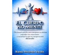 EL CUERPO NO MIENTE: Diccionario práctico para interpretar los síntomas, entender tus emociones y escuchar lo que tu cuerpo te está diciendo.
