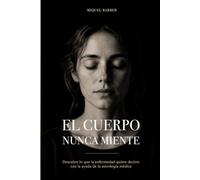 EL CUERPO NUNCA MIENTE: Emociones, enfermedad y astrología médica para comprender el lenguaje del cuerpo
