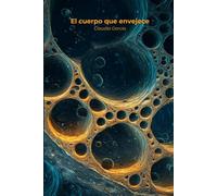 El cuerpo que envejece: Por qué envejecemos más rápido de lo que deberíamos y las intervenciones con evidencia real para frenar el deterioro sin cirugía, suplementos milagrosos ni promesas vacías