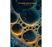 El cuerpo que envejece: Por qué envejecemos más rápido de lo que deberíamos y las intervenciones con evidencia real para frenar el deterioro sin cirugía, suplementos milagrosos ni promesas vacías