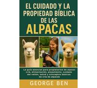 EL CUIDADO Y LA PROPIEDAD BÍBLICA DE LAS ALPACAS: La guía esencial para propietarios de alpacas: cría, alimentación, alojamiento, cuidado del vellón, salud y conceptos básicos de cría de alpacas