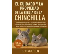 EL CUIDADO Y LA PROPIEDAD DE LA BIBLIA DE LA CHINCHILLA: La guía definitiva para el cuidado de la chinchilla: alimentación, alojamiento, manejo, ... salud y enriquecimiento para principiantes