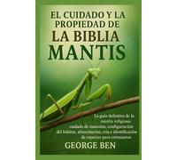 EL CUIDADO Y LA PROPIEDAD DE LA BIBLIA DE LA MANTIS: La guía definitiva de la mantis religiosa: cuidado de mascotas, configuración del hábitat, ... e identificación de especies para entusiastas