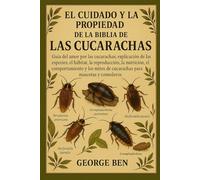 EL CUIDADO Y LA PROPIEDAD DE LA BIBLIA DE LAS CUCARACHAS: Guía del amor por las cucarachas: explicación de las especies, el hábitat, la reproducción, ... de las cucarachas para mascotas y comederos