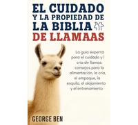 EL CUIDADO Y LA PROPIEDAD DE LA BIBLIA DE LAS LLAMAS: La guía experta para el cuidado y la cría de llamas: consejos para la alimentación, la cría, el ... la esquila, el alojamiento y el entrenamiento
