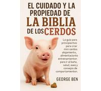 EL CUIDADO Y LA PROPIEDAD DE LA BIBLIA DE LOS CERDOS: La guía para principiantes para criar mini cerdos: alojamiento, alimentación, entrenamiento para ... salud, aseo y consejos de comportamiento