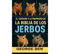 EL CUIDADO Y LA PROPIEDAD DE LA BIBLIA DE LOS JERBOS: La guía definitiva para el propietario de jerbos: alimentación, configuración de jaulas, ... comportamiento y manejo de la salud
