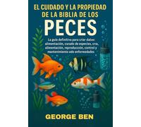 EL CUIDADO Y LA PROPIEDAD DE LA BIBLIA DE LOS PECES: La guía definitiva para peces de acuarios y estanques: perfiles de especies, configuración del ... control y mantenimiento de enfermedades