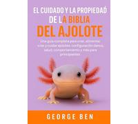 EL CUIDADO Y LA PROPIEDAD DE LA BIBLIA DEL AJOLOTE: Una guía completa para criar, alimentar, criar y cuidar ajolotes: configuración del tanque, salud, comportamiento y más para principiantes