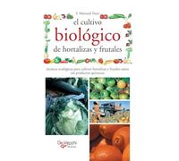 El cultivo biológico de hortalizas y frutales: Técnicas ecológicas para cultivar hortalizas y frutales sanos sin productos químicos