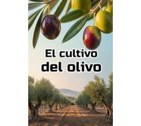 El cultivo del olivo: Una guía completa paso a paso sobre el cultivo de aceitunas: desde la elección de variedades y la preparación del suelo hasta el cuidado, la cosecha y la gestión del huerto.
