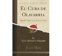 El Cura de Olavarria (Classic Reprint): Episodio Trájico en un Acto y en Verso: Episodio Trájico En Un Acto Y En Verso (Classic Reprint)