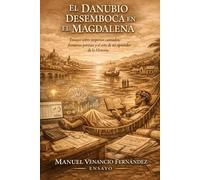 EL DANUBIO DESEMBOCA EN EL MAGDALENA: Ensayo sobre imperios cansados, fronteras porosas y el arte de no aprender de la Historia (Trilogía Economía, Límite y Poder)
