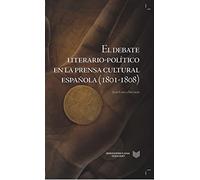 El debate literario-político en la prensa cultural española (1801-1808) (La Cuestión Palpitante. Los Siglos XVIII y XIX en España)