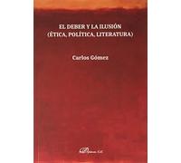 El Deber y La ilusión. Ética, Política, Literatura (SIN COLECCION)
