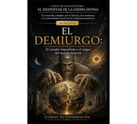 EL DEMIURGO: CURSO DE GNOSTICISMO: EL DESPERTAR DE LA CHISPA DIVINA: Un recorrido completo por la historia, las enseñanzas y el conocimiento secreto de las tradiciones gnósticas.