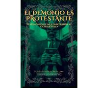 EL DEMONIO ES PROTESTANTE: Testimonio de mi Conversión al Catolicismo